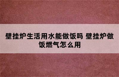 壁挂炉生活用水能做饭吗 壁挂炉做饭燃气怎么用